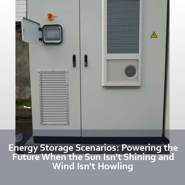 Energy Storage Scenarios: Powering the Future When the Sun Isn't Shining and Wind Isn't Howling